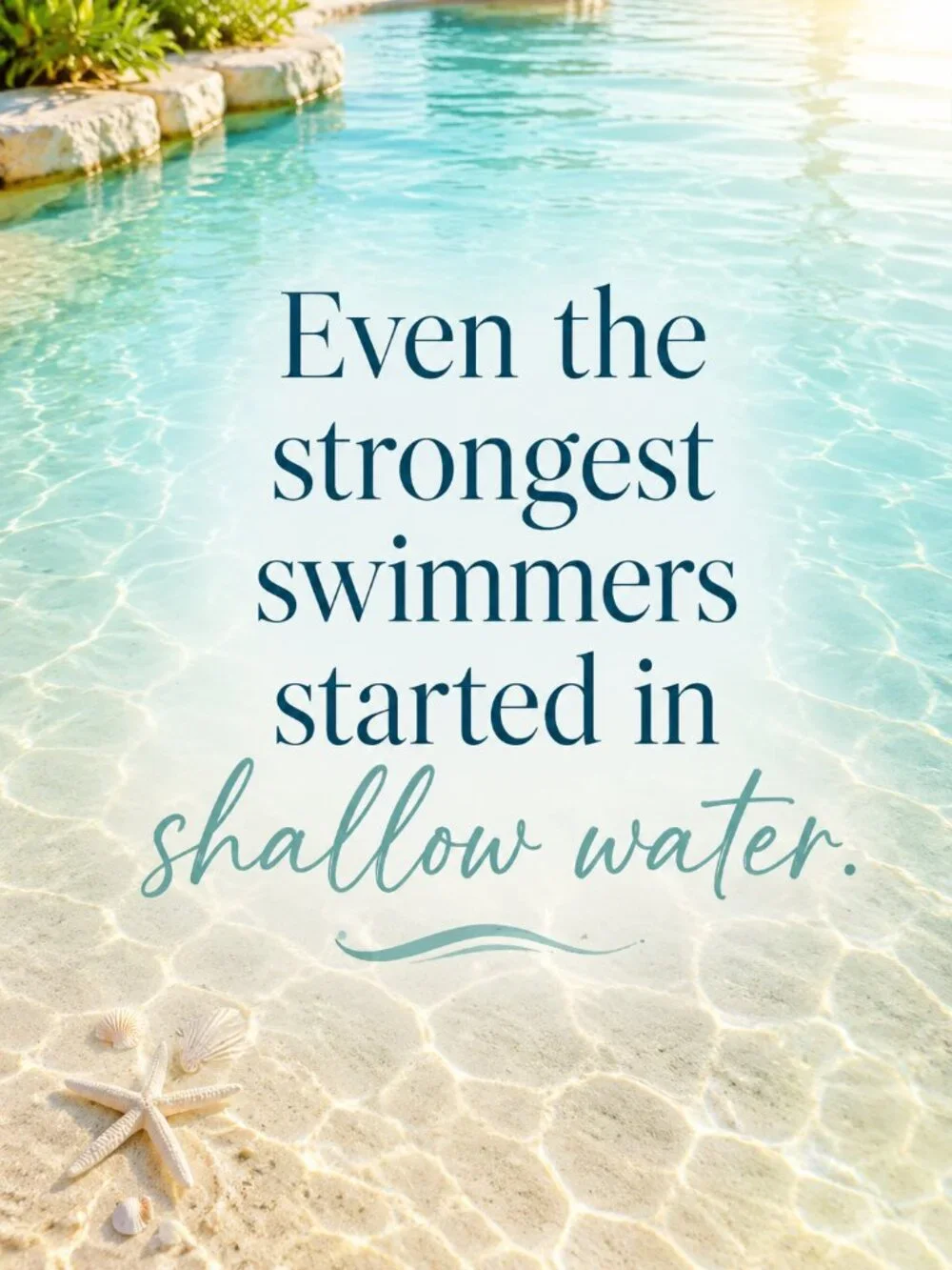Even the strongest swimmers started in shallow water.